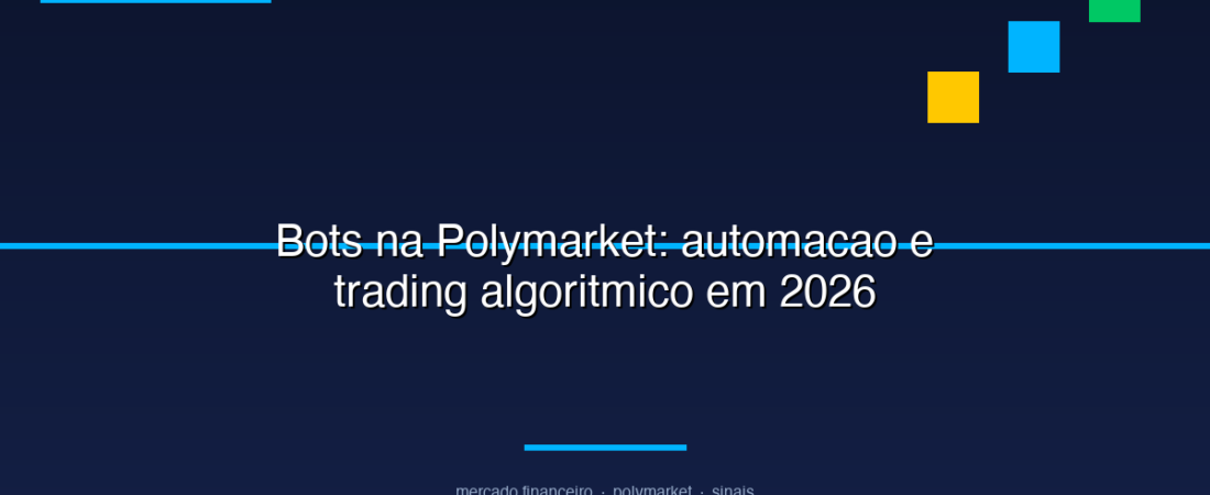 Bots na Polymarket: Automacao e Trading Algoritmico em 2026
