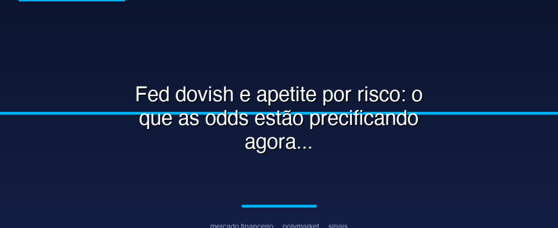 Fed dovish e apetite por risco: o que as odds estão precificando agora