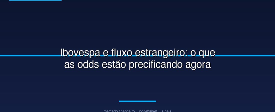Ibovespa e fluxo estrangeiro: o que as odds estão precificando agora