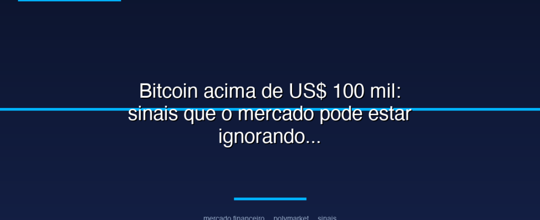 Bitcoin acima de US$ 100 mil: sinais que o mercado pode estar ignorando