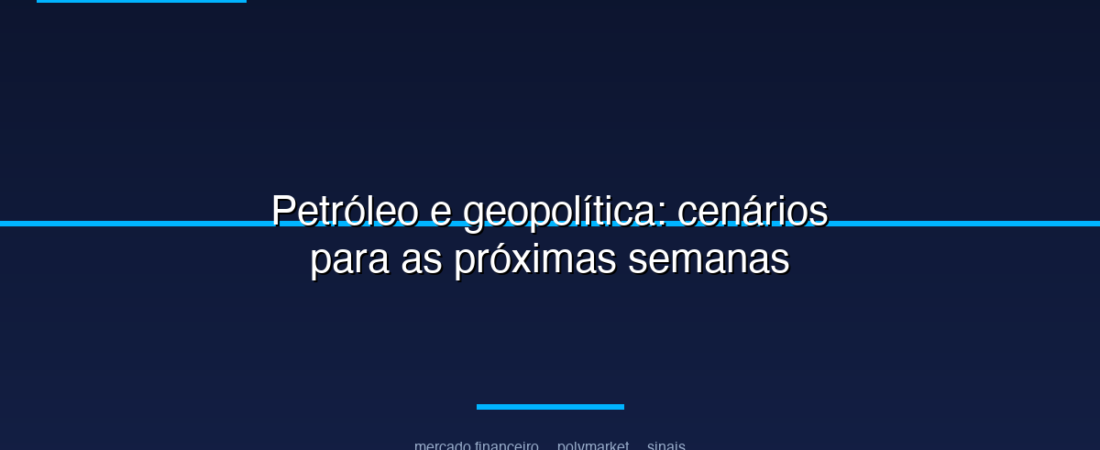 Petróleo e geopolítica: cenários para as próximas semanas