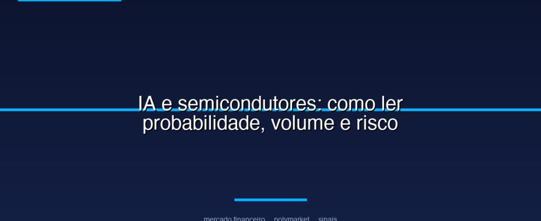 IA e semicondutores: como ler probabilidade, volume e risco