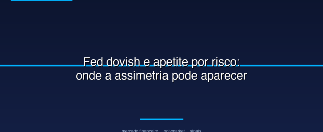 Fed dovish e apetite por risco: onde a assimetria pode aparecer