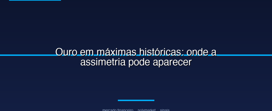 Ouro em máximas históricas: onde a assimetria pode aparecer