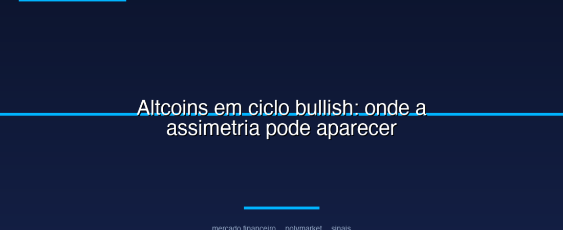 Altcoins em ciclo bullish: onde a assimetria pode aparecer