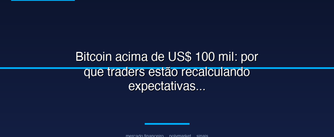 Bitcoin acima de US$ 100 mil: por que traders estão recalculando expectativas
