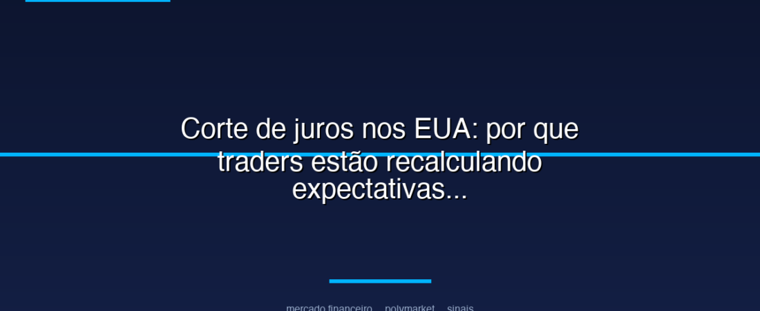 Corte de juros nos EUA: por que traders estão recalculando expectativas