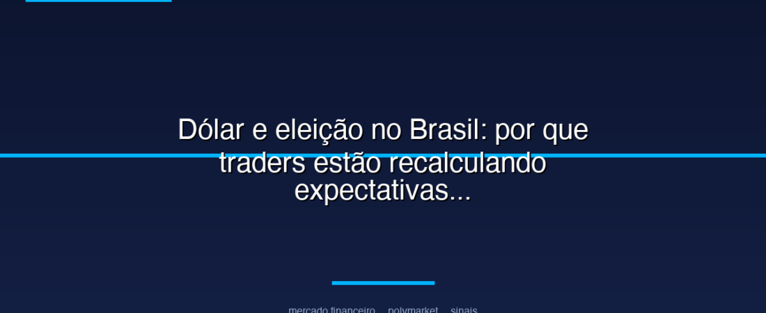 Dólar e eleição no Brasil: por que traders estão recalculando expectativas