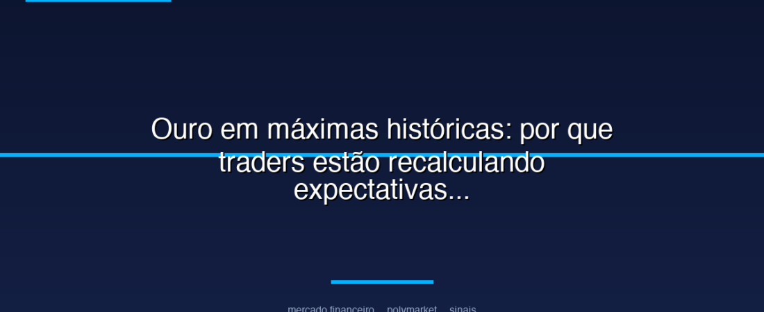 Ouro em máximas históricas: por que traders estão recalculando expectativas
