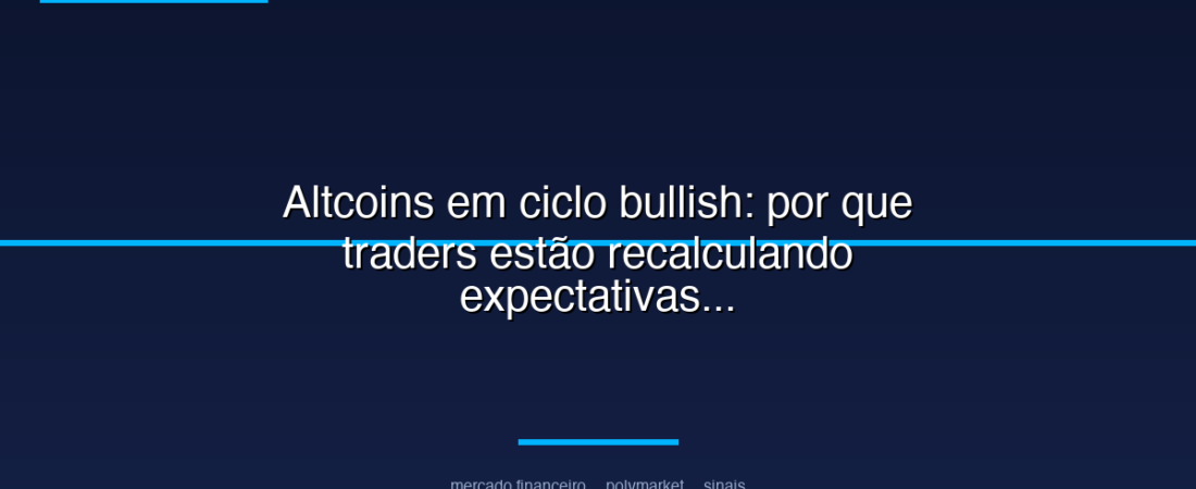 Altcoins em ciclo bullish: por que traders estão recalculando expectativas