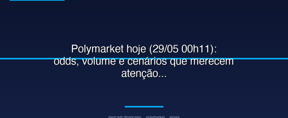 Polymarket hoje (29/05 00h11): odds, volume e cenários que merecem atenção