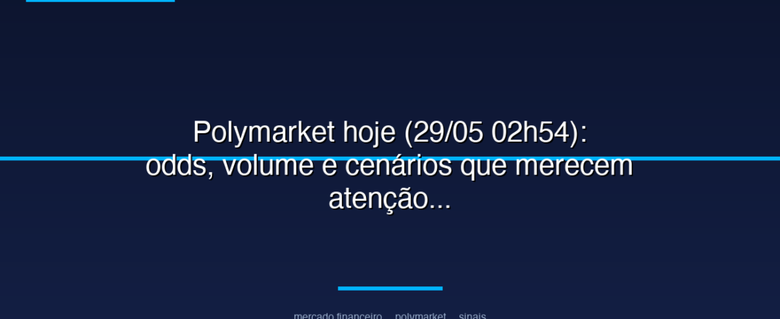 Polymarket hoje (29/05 02h54): odds, volume e cenários que merecem atenção