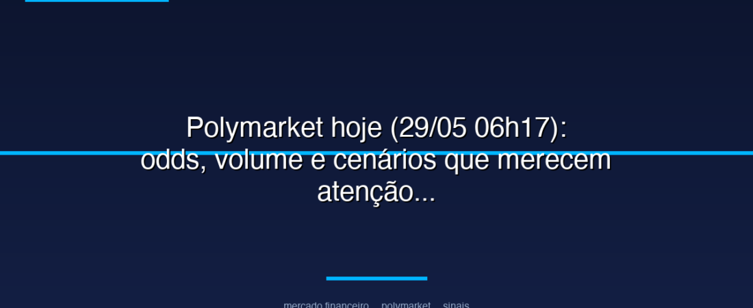 Polymarket hoje (29/05 06h17): odds, volume e cenários que merecem atenção