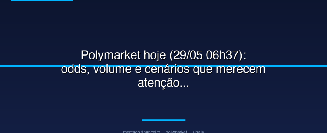 Polymarket hoje (29/05 06h37): odds, volume e cenários que merecem atenção