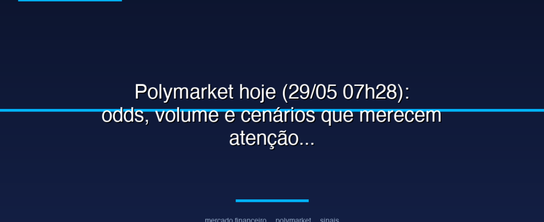 Polymarket hoje (29/05 07h28): odds, volume e cenários que merecem atenção