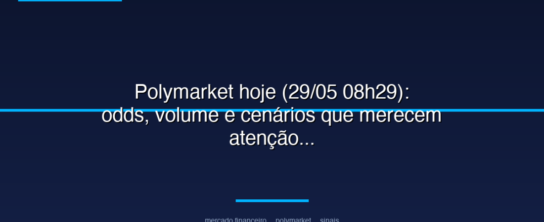 Polymarket hoje (29/05 08h29): odds, volume e cenários que merecem atenção