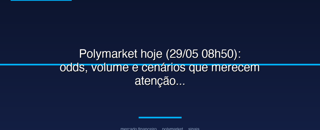 Polymarket hoje (29/05 08h50): odds, volume e cenários que merecem atenção