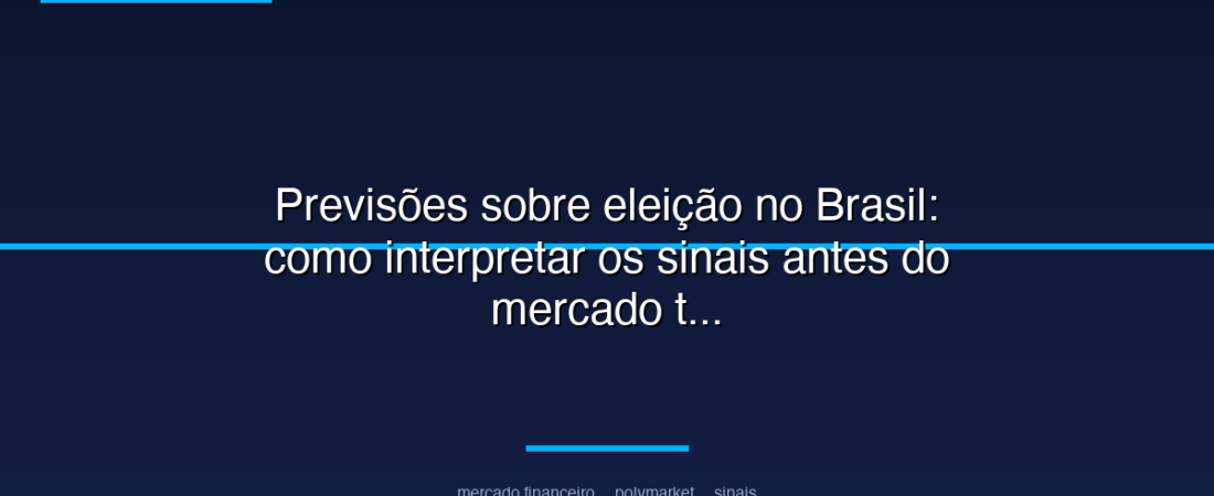 Previsões sobre eleição no Brasil: como interpretar os sinais antes do mercado tradicional