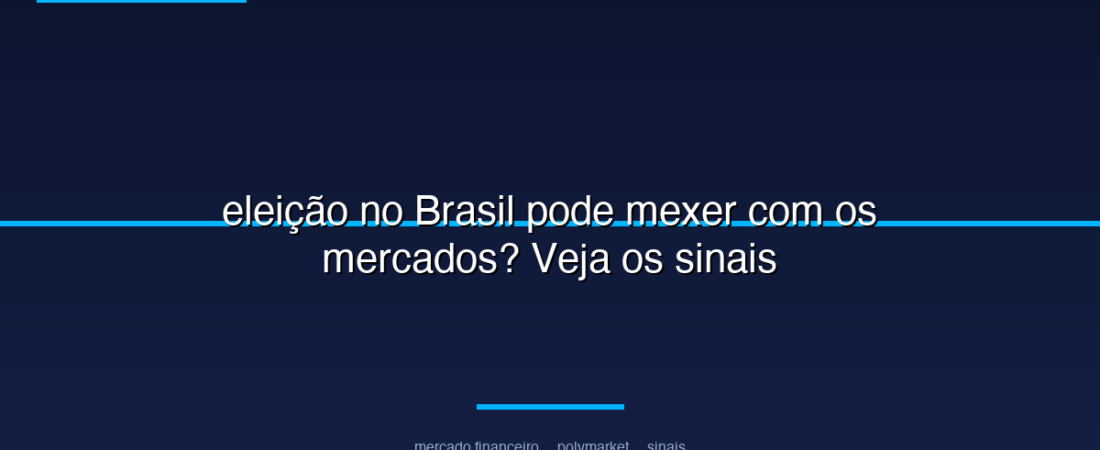 eleição no Brasil pode mexer com os mercados? Veja os sinais