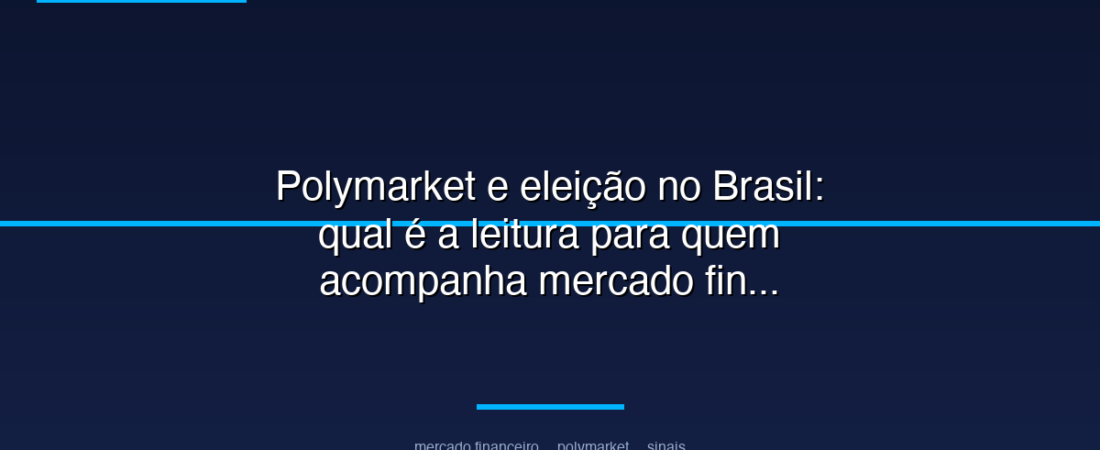 Polymarket e eleição no Brasil: qual é a leitura para quem acompanha mercado financeiro