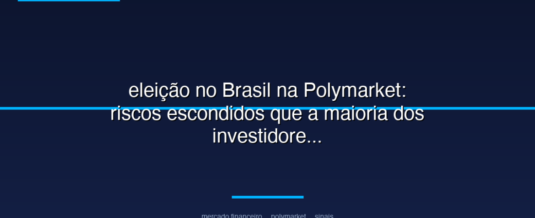 eleição no Brasil na Polymarket: riscos escondidos que a maioria dos investidores ignora