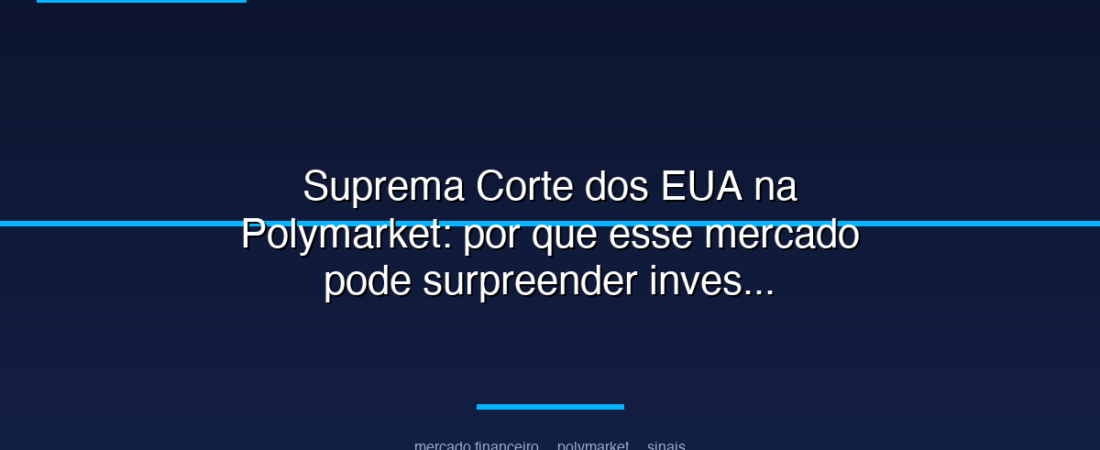 Suprema Corte dos EUA na Polymarket: por que esse mercado pode surpreender investidores