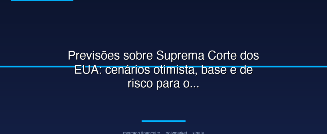 Previsões sobre Suprema Corte dos EUA: cenários otimista, base e de risco para os próximos meses em mercados políticos