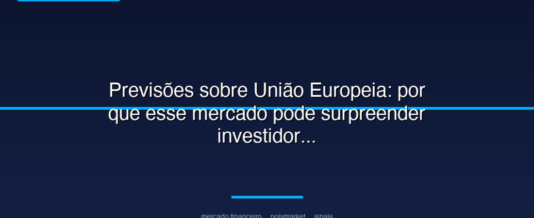Previsões sobre União Europeia: por que esse mercado pode surpreender investidores em mercados políticos