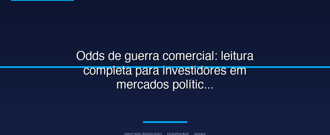 Odds de guerra comercial: leitura completa para investidores em mercados políticos