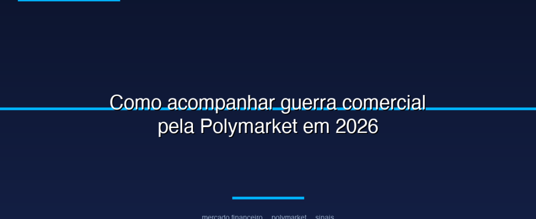 Como acompanhar guerra comercial pela Polymarket em 2026
