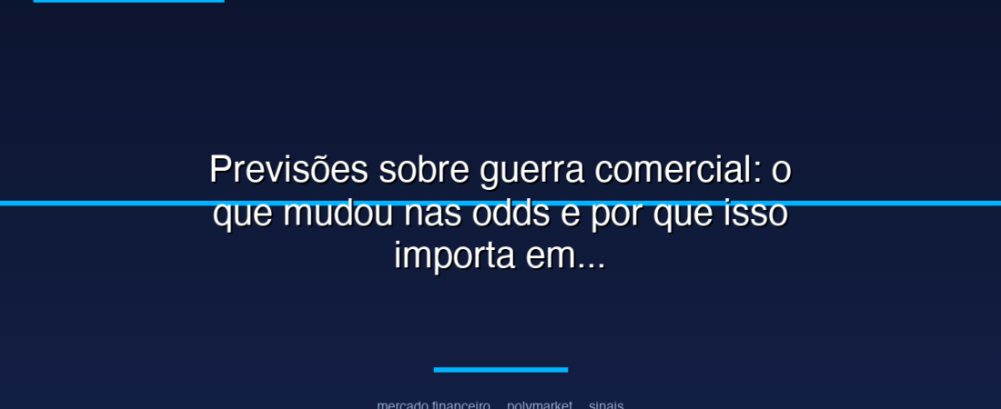 Previsões sobre guerra comercial: o que mudou nas odds e por que isso importa em mercados políticos