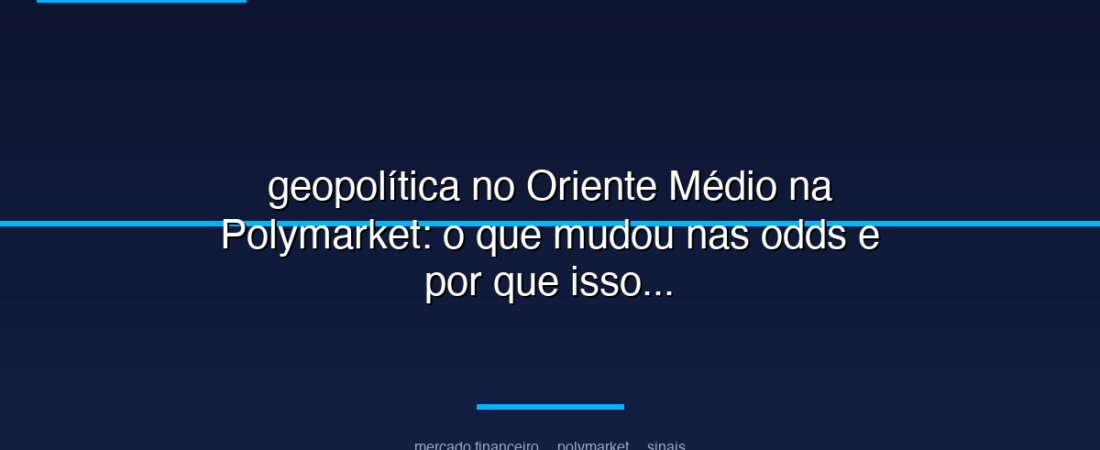 geopolítica no Oriente Médio na Polymarket: o que mudou nas odds e por que isso importa