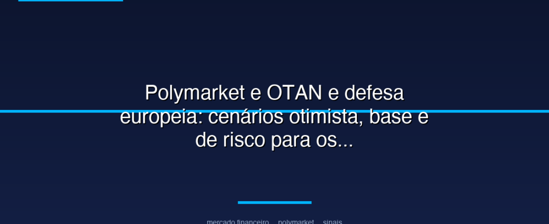 Polymarket e OTAN e defesa europeia: cenários otimista, base e de risco para os próximos meses