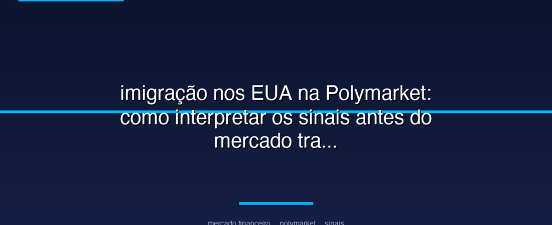 imigração nos EUA na Polymarket: como interpretar os sinais antes do mercado tradicional