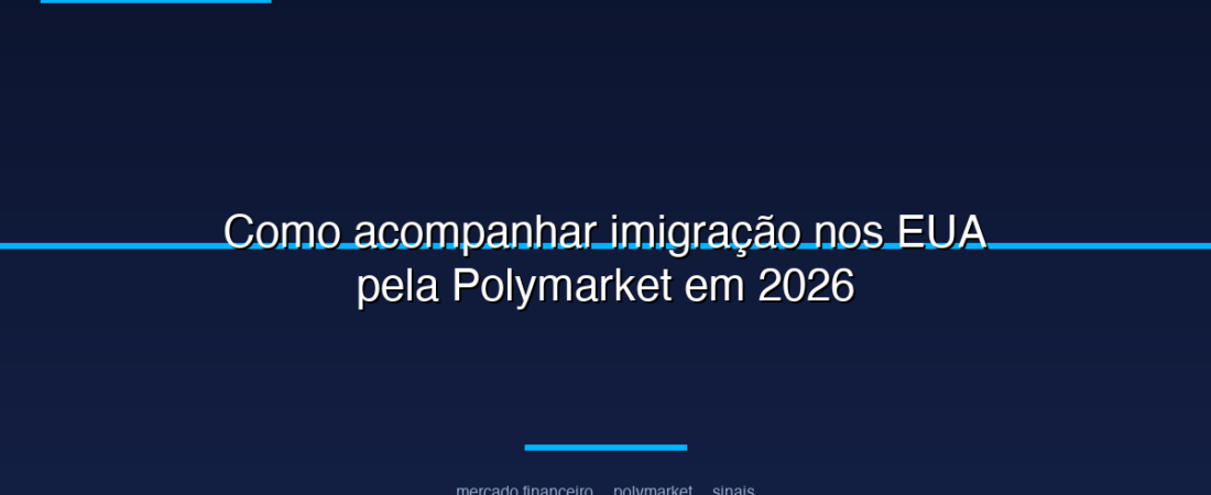 Como acompanhar imigração nos EUA pela Polymarket em 2026