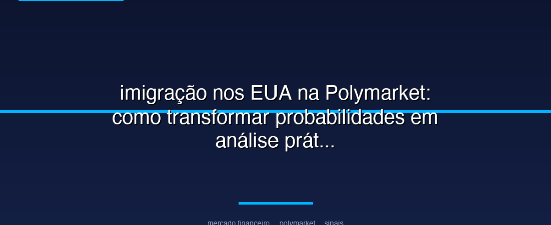 imigração nos EUA na Polymarket: como transformar probabilidades em análise prática