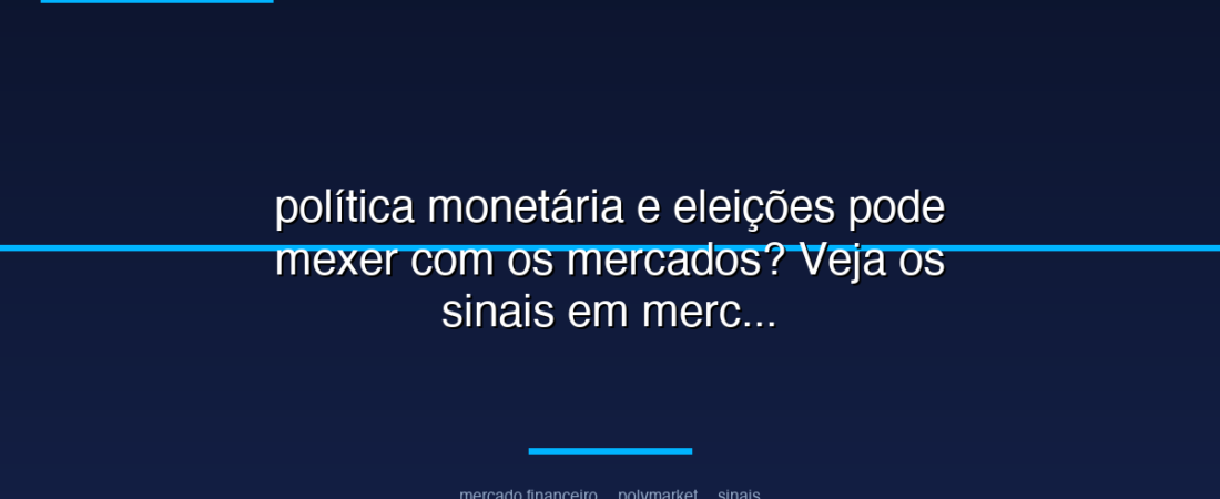 política monetária e eleições pode mexer com os mercados? Veja os sinais em mercados políticos