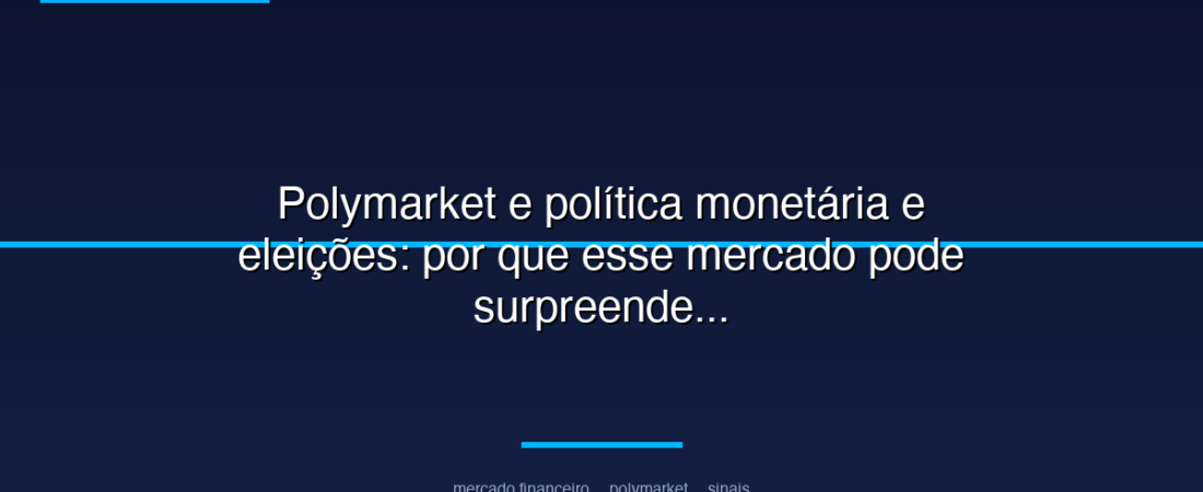 Polymarket e política monetária e eleições: por que esse mercado pode surpreender investidores