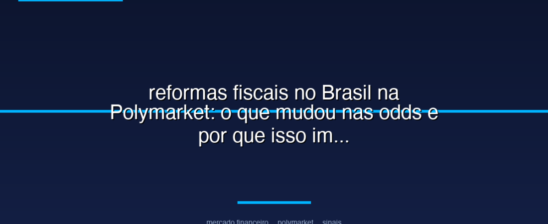 reformas fiscais no Brasil na Polymarket: o que mudou nas odds e por que isso importa