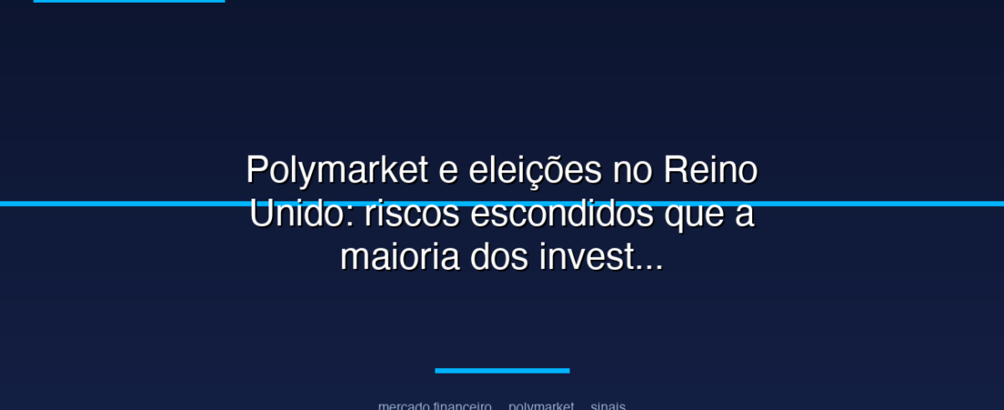 Polymarket e eleições no Reino Unido: riscos escondidos que a maioria dos investidores ignora