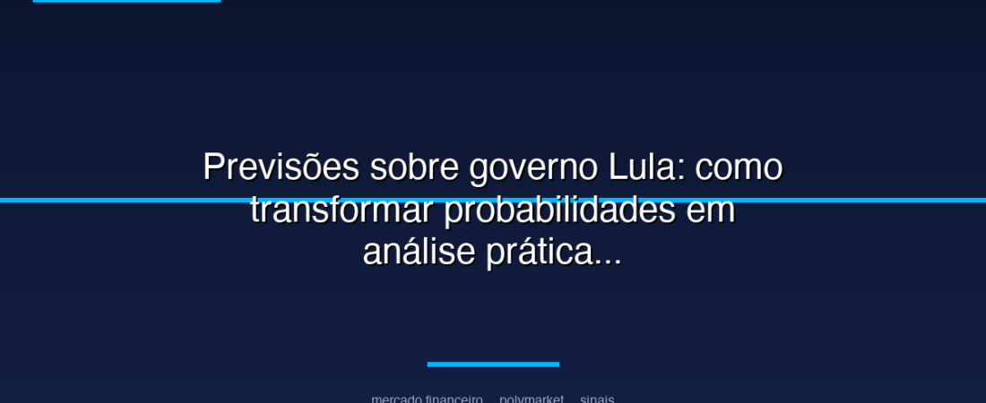 Previsões sobre governo Lula: como transformar probabilidades em análise prática em mercados políticos