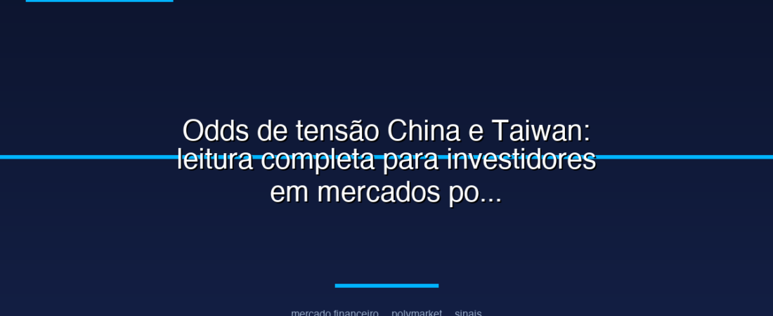 Odds de tensão China e Taiwan: leitura completa para investidores em mercados políticos