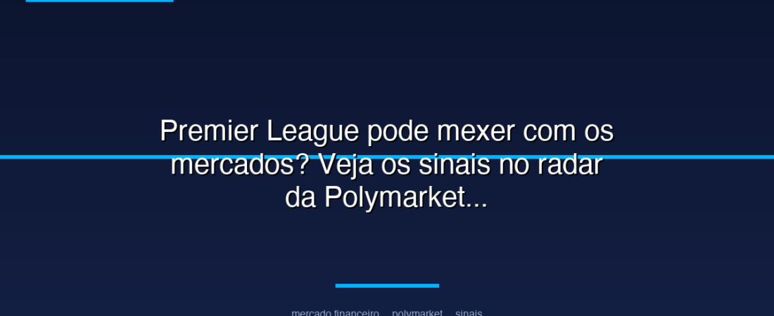 Premier League pode mexer com os mercados? Veja os sinais no radar da Polymarket