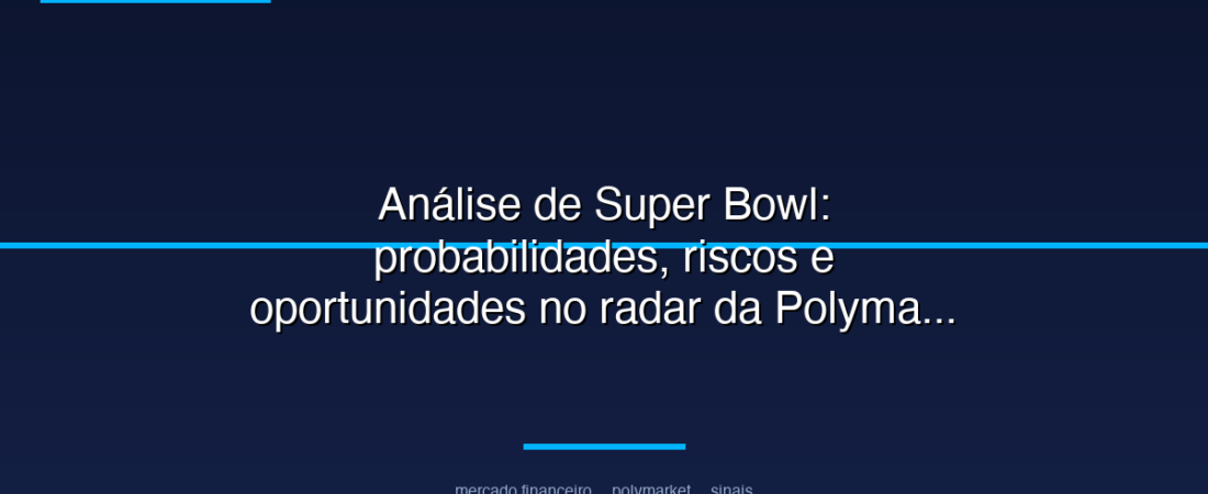 Análise de Super Bowl: probabilidades, riscos e oportunidades no radar da Polymarket