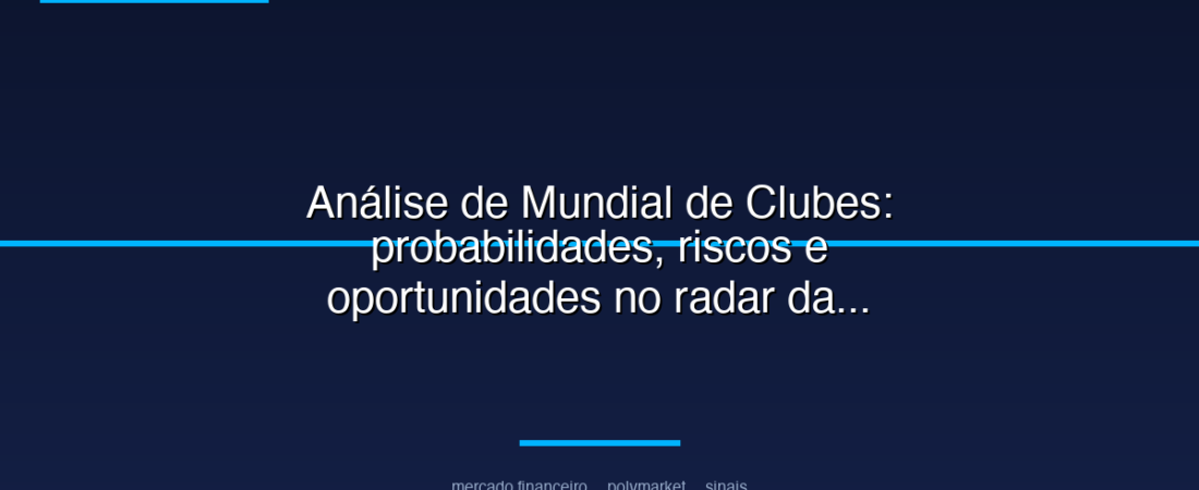 Análise de Mundial de Clubes: probabilidades, riscos e oportunidades no radar da Polymarket