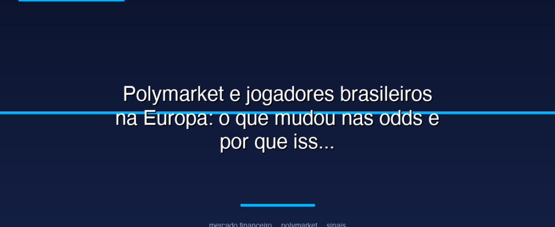 Polymarket e jogadores brasileiros na Europa: o que mudou nas odds e por que isso importa