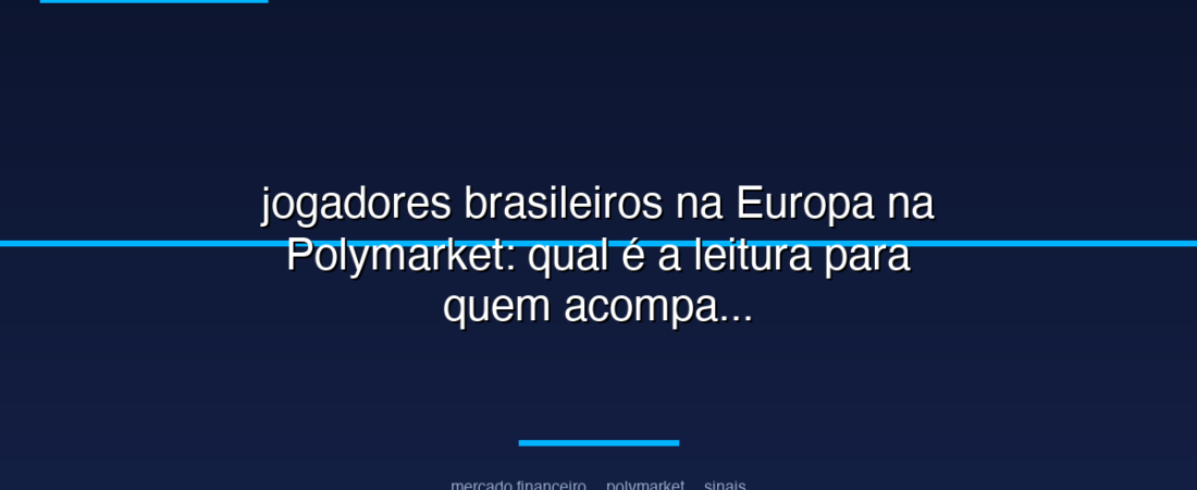 jogadores brasileiros na Europa na Polymarket: qual é a leitura para quem acompanha mercado financeiro