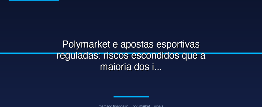 Polymarket e apostas esportivas reguladas: riscos escondidos que a maioria dos investidores ignora