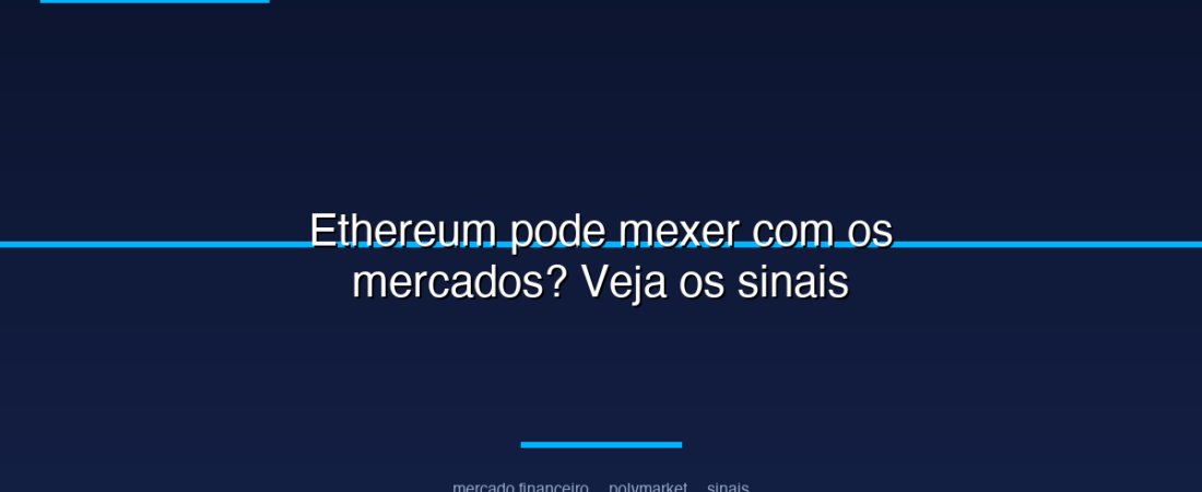Ethereum pode mexer com os mercados? Veja os sinais