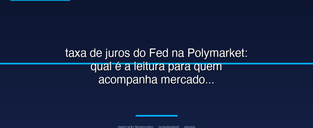 taxa de juros do Fed na Polymarket: qual é a leitura para quem acompanha mercado financeiro para investidores